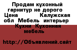 Продам кухонный гарнитур не дорого › Цена ­ 4 000 - Калужская обл. Мебель, интерьер » Кухни. Кухонная мебель   